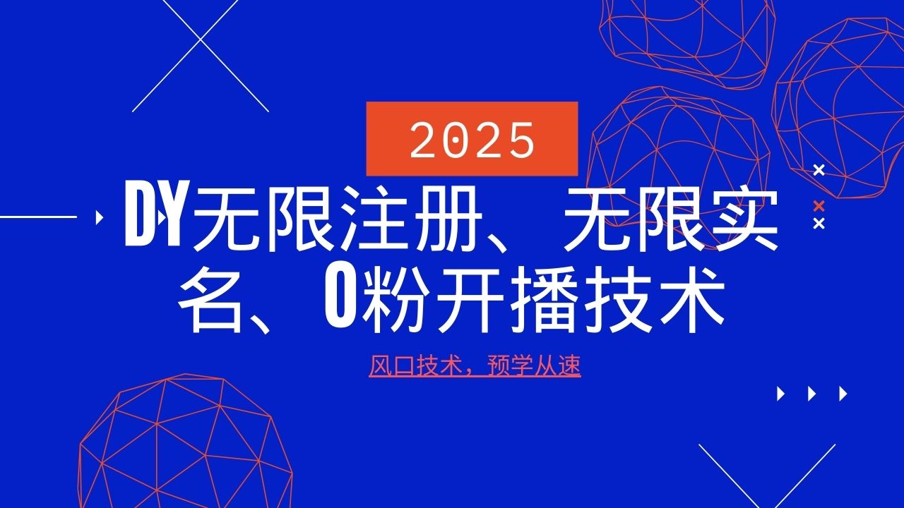2025最新DY无限注册、无限实名、0分开播技术，风口技术预学从速-湘创网