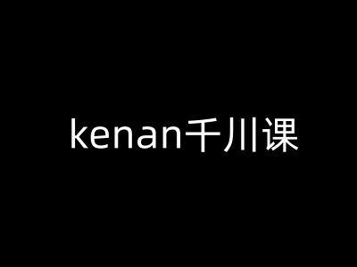kenan千川课-kenan抖音电商巨量千川教程-湘创网