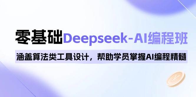 0基础Deepseek-AI编程班，涵盖算法类工具设计，帮助学员掌握AI编程精髓-湘创网