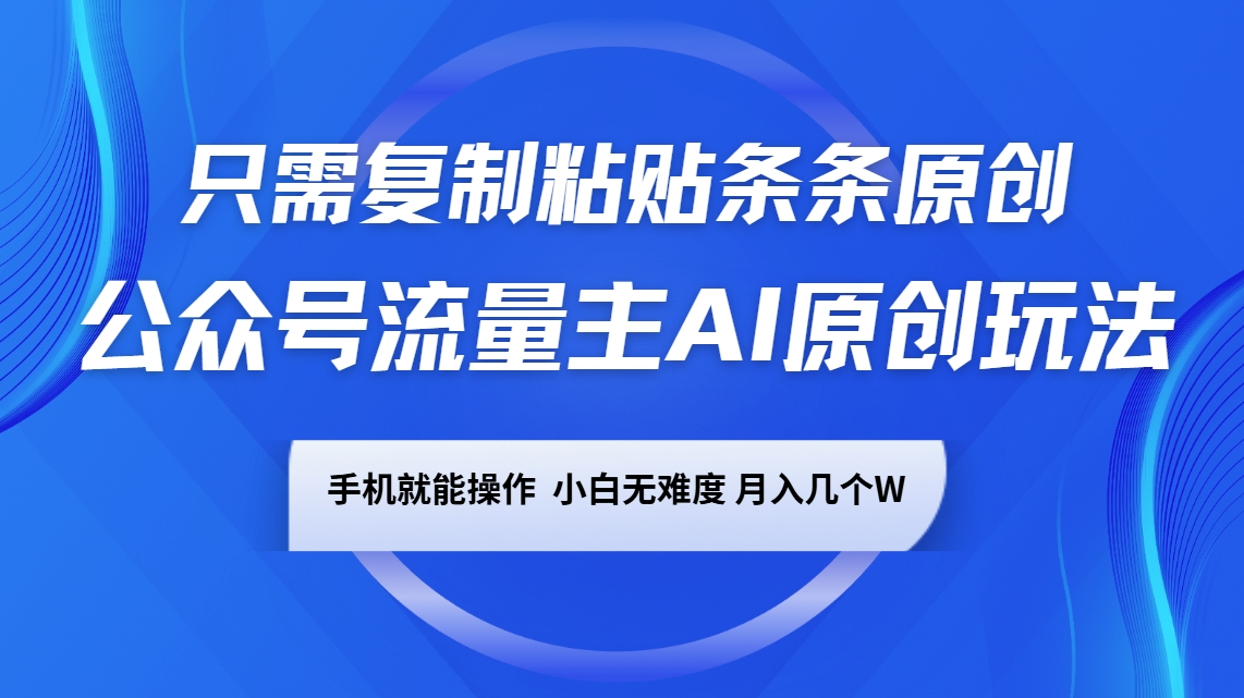 公众号流量主AI原创玩法，只需复制粘贴条条原创，手机可操作，小白无难度，月入几个W-湘创网