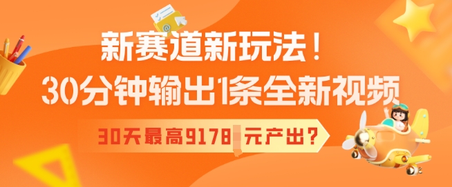 新赛道新玩法！30分钟输出1条全新视频，30天最高9178元产出?-湘创网