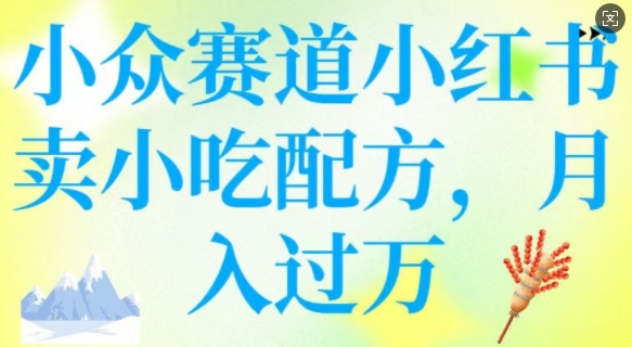 小众赛道小红书卖小吃配方，操作简单，月入过W-湘创网