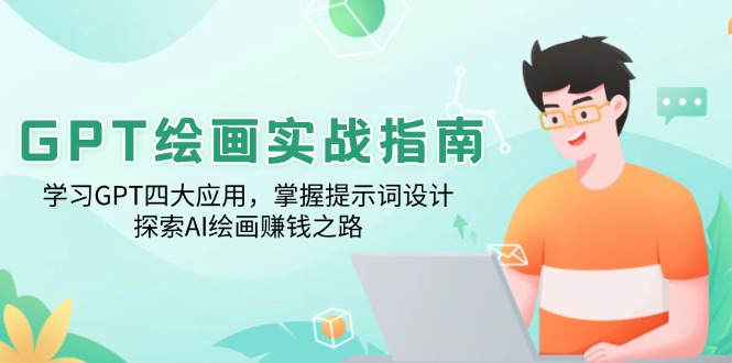 （14063期）GPT绘画实战指南：学习GPT四大应用，掌握提示词设计，探索AI绘画赚钱之路-湘创网