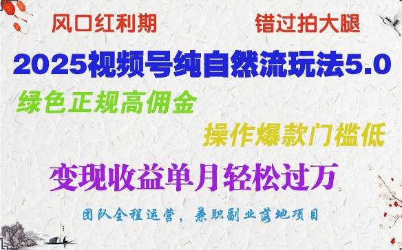 2025视频号纯自然流玩法5.0，绿色正规高佣金，操作爆款门槛低，变现收益单月轻松过万-湘创网