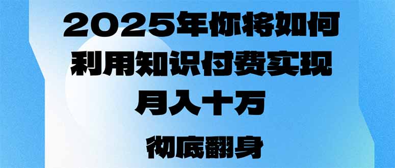（14061期）2025年，你将如何利用知识付费实现月入十万，甚至年入百万？-湘创网