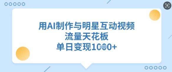用AI制作与明星互动视频，流量天花板，单日变现多张-湘创网