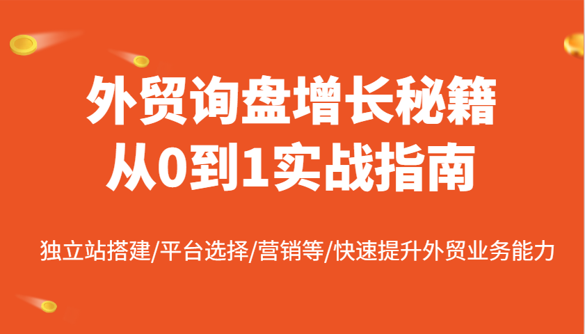 外贸询盘增长秘籍从0到1实战指南，独立站搭建/平台选择/营销等/快速提升外贸业务能力-湘创网