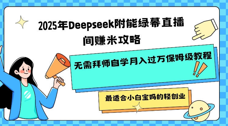 2025年Deepseek附能绿幕直播间挣米攻略无需拜师自学月入过W保姆级教程，最适合小白宝妈的轻创业-湘创网