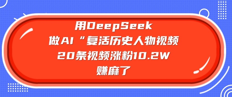 用DeepSeek做AI“复活历史人物”视频，20条视频涨粉10.2W，挣麻了-湘创网