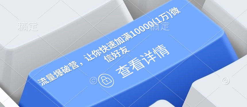 流量爆破营，让你快速加满10000(1万)微信好友-湘创网