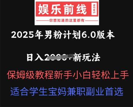 2025年男粉计划6.0版本，日入多张新玩法，保姆级教程新手小白轻松上手，适合学生宝妈兼职副业首选-湘创网