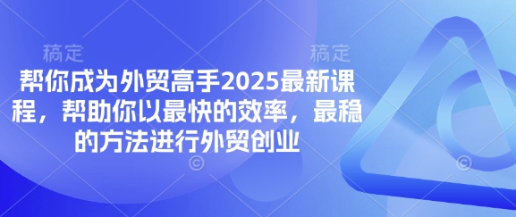 帮你成为外贸高手2025最新课程，帮助你以最快的效率，最稳的方法进行外贸创业-湘创网