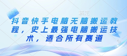 抖音快手电脑无脑搬运教程，史上最强电脑搬运技术，适合所有赛道-湘创网