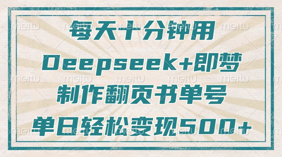 （14123期）每天十分钟，用Deepseek+即梦，制作翻页书单号，疯狂涨粉，单日变现500+-湘创网