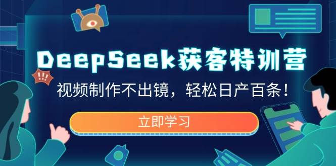 DeepSeek获客特训营，视频制作不出镜，轻松日产百条！-湘创网