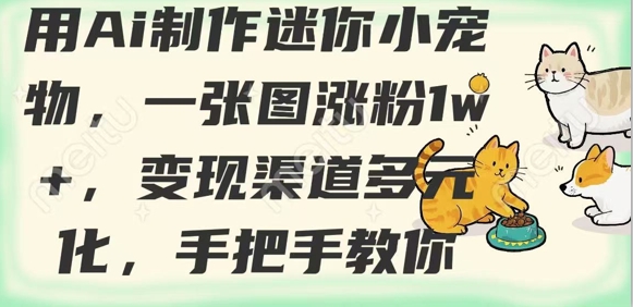 用AI制作迷你小宠物，一张图涨粉1w+，变现渠道多元化，手把手教你-湘创网
