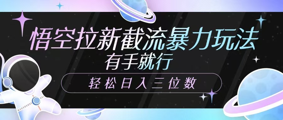 悟空拉新截流暴力玩法，有手就行，轻松日入三位数-湘创网