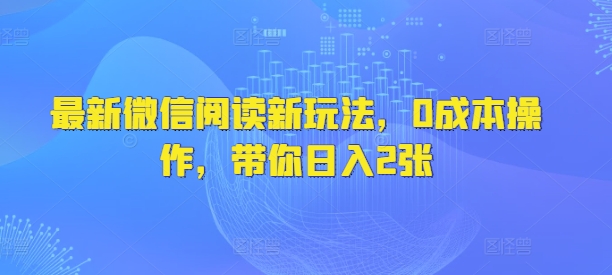 最新微信阅读新玩法，0成本操作，带你日入2张-湘创网