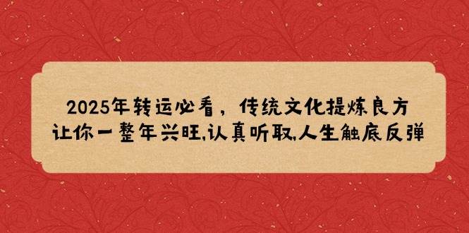 2025年转运必看，传统文化提炼良方,让你一整年兴旺,认真听取,人生触底反弹-湘创网