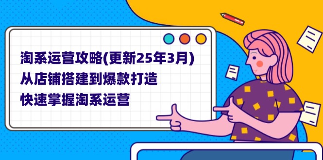 （14190期）淘系运营攻略(更新25年3月) 从店铺搭建到爆款打造，快速掌握淘系运营-湘创网