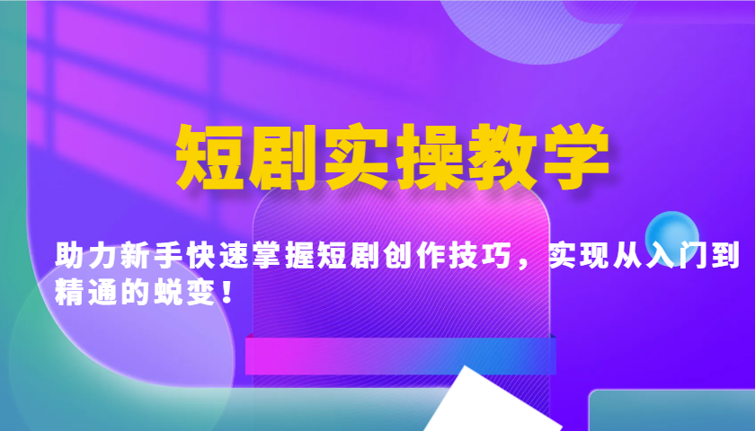 短剧实操教学，助力新手快速掌握短剧创作技巧，实现从入门到精通的蜕变！-湘创网