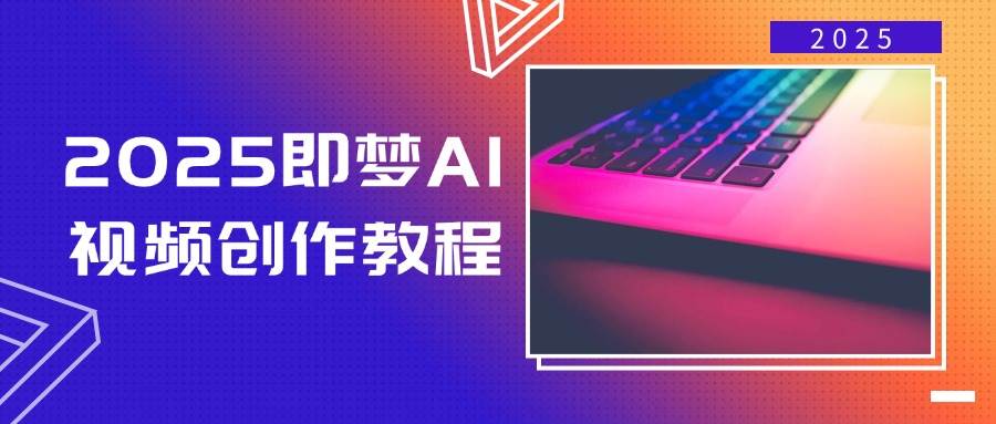 2025即梦AI视频创作教程，从零开始学做视频，文字图片生成视频轻松创作-湘创网