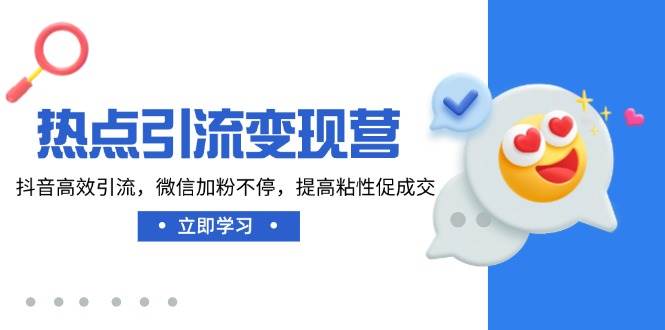 热点引流变现营，抖音高效引流，微信加粉不停，提高粘性促成交-湘创网
