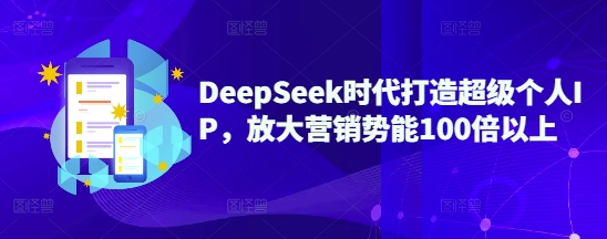DeepSeek时代打造超级个人IP，放大营销势能100倍以上-湘创网