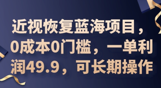 2025近视恢复蓝海项目，0成本0门槛，一单利润49.9，可长期操作-湘创网