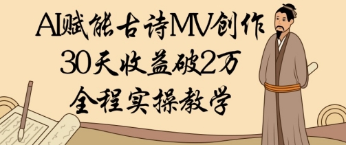 AI赋能古诗MV创作：30天收益破1W，全程实操教学-湘创网