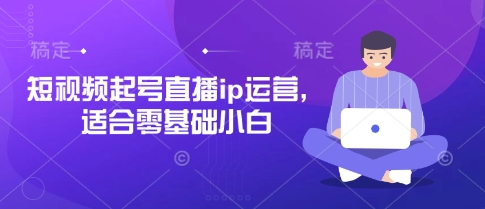 短视频起号直播ip运营，适合零基础小白-湘创网