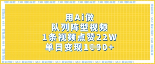 用Ai做队列阵型视频，1条视频点赞22W，单日变现多张-湘创网