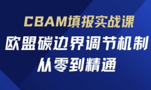 CBAM填报实战课，欧盟碳边界调节机制，从零到精通-湘创网