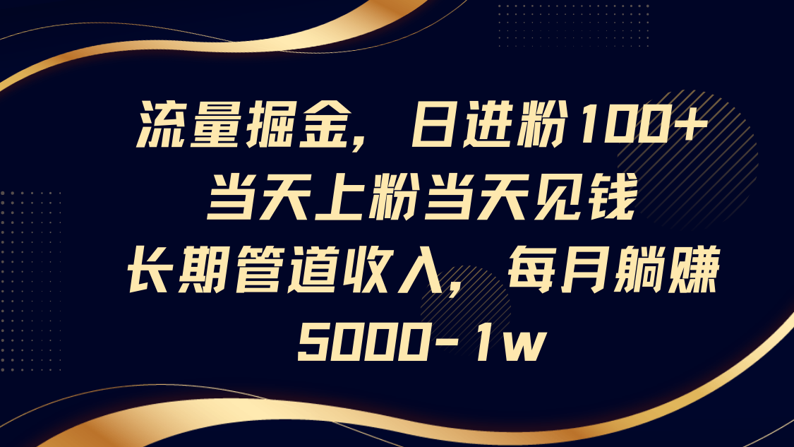流量掘金，日进粉100+,当天上粉当天见钱，长期管道收入，每月躺赚5000-1w-湘创网