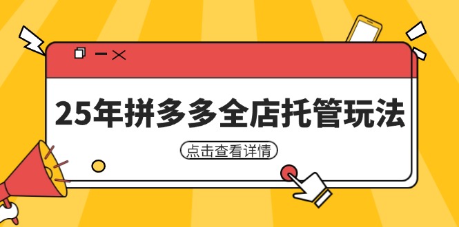 （14222期）25年拼多多全店托管玩法，矩阵动销裂变玩法如何低风险盈利 新手运营秘籍-湘创网