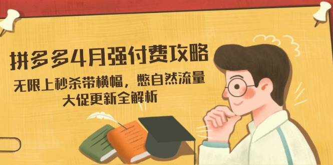 拼多多4月强付费攻略，无限上秒杀带横幅，憋自然流量，大促更新全解析-湘创网