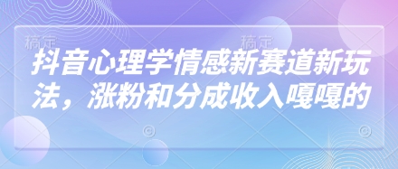 抖音心理学情感新赛道新玩法，涨粉和分成收入嘎嘎的-湘创网