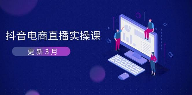 抖音电商3月直播密训：深度剖析算法机制，快速提升直播GMV与带货变现-湘创网
