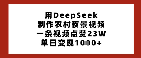 用DeepSeek制作农村夜景视频，一条视频点赞23W，单日变现多张-湘创网