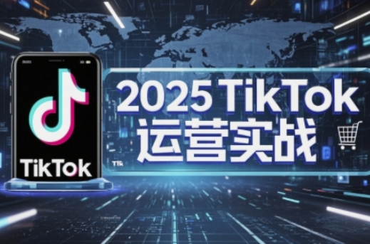 2025TikTok电商运营，掌握TikTok店铺运营核心技巧，实现低成本高转化-湘创网