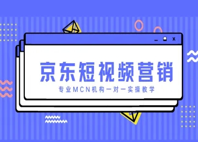 京东短视频营销项目，专业MCN机构一对一实操教学-湘创网
