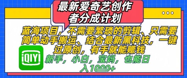 最新爱奇艺创作者分成计划，不需要繁琐的剪辑，只需要简单动手搬运，一键过原创，有手就能做-湘创网