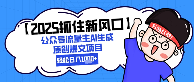 【2025抓住新风口】公众号流量主AI生成原创爆文项目，新手小白轻松日入1k+-湘创网