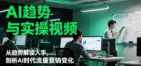 AI趋势与实操视频，从趋势解读入手，剖析AI时代流量营销变化-湘创网