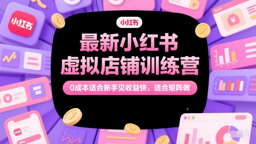 最新小红书虚拟店铺训练营，0成本适合新手见收益快，适合矩阵做-湘创网