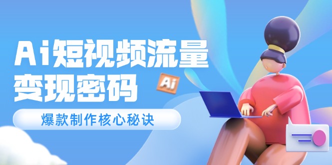 （14875期）Ai短视频流量密码，爆款制作核心秘诀，120万案例深度解析-湘创网
