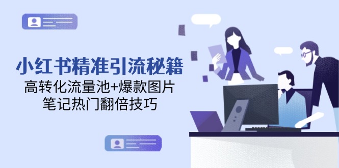 （14881期）小红书精准引流秘籍，高转化流量池+爆款图片，笔记热门翻倍技巧-湘创网