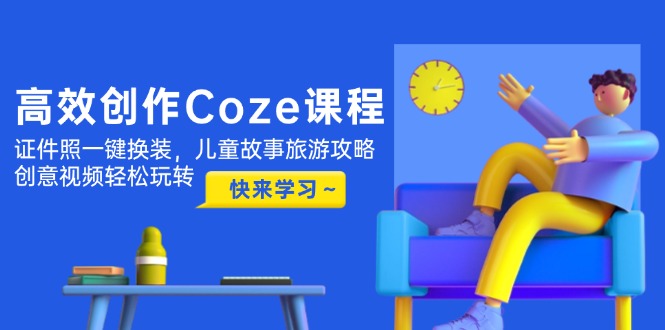 （14707期）高效创作Coze课程，证件照一键换装，儿童故事旅游攻略，创意视频轻松玩转-湘创网