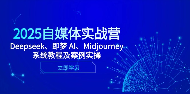 （14640期）2025自媒体实战营，Deepseek、即梦 AI、Midjourney系统教程及案例实操-湘创网