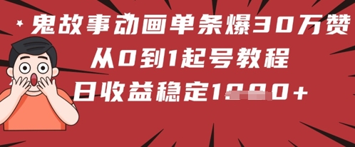 鬼故事动画单条爆30W赞！从0到1起号教程 日收益稳定几张-湘创网